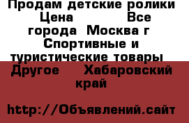 Продам детские ролики › Цена ­ 1 200 - Все города, Москва г. Спортивные и туристические товары » Другое   . Хабаровский край